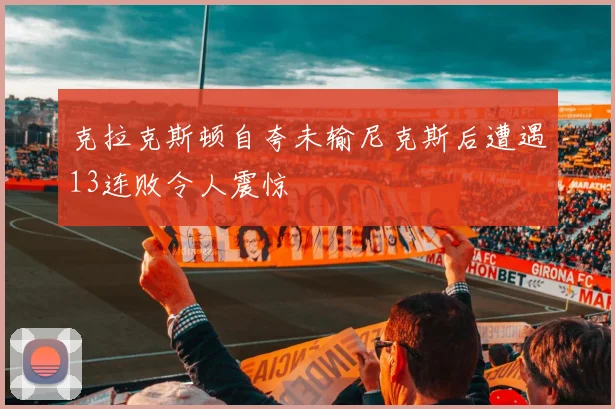 克拉克斯顿自夸未输尼克斯后遭遇13连败令人震惊