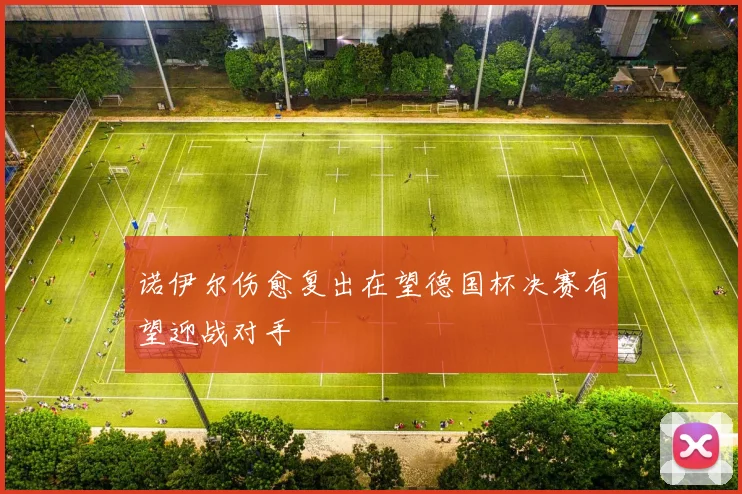 诺伊尔伤愈复出在望德国杯决赛有望迎战对手
