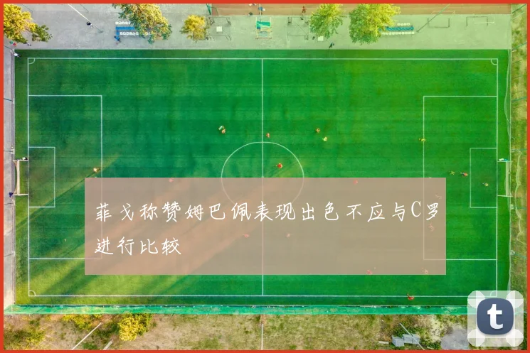 菲戈称赞姆巴佩表现出色不应与C罗进行比较