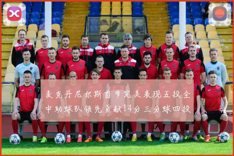 麦克丹尼尔斯首节完美表现五投全中助球队领先贡献14分三分球四投全中
