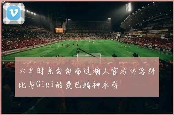 六年时光匆匆而过湖人官方怀念科比与Gigi的曼巴精神永存