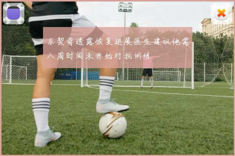 东契奇透露恢复进展医生建议他需八周时间未开始对抗训练