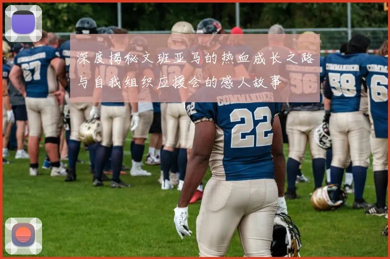 深度揭秘文班亚马的热血成长之路与自我组织应援会的感人故事
