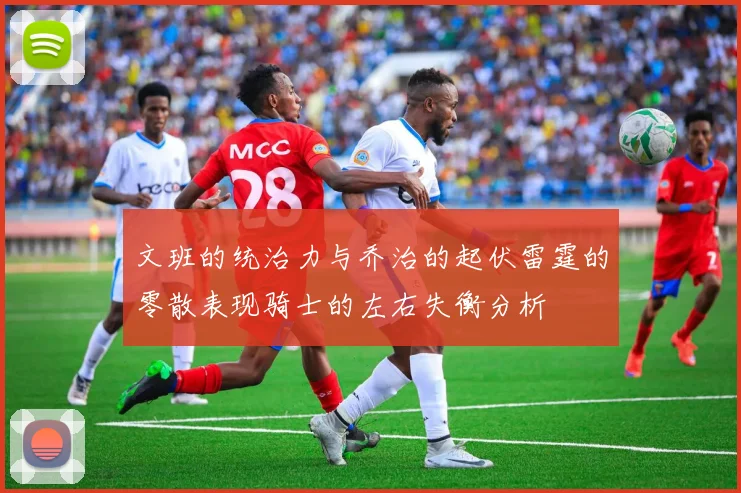 文班的统治力与乔治的起伏雷霆的零散表现骑士的左右失衡分析